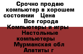 Срочно продаю компьютер в хорошем состоянии › Цена ­ 25 000 - Все города Компьютеры и игры » Настольные компьютеры   . Мурманская обл.,Апатиты г.